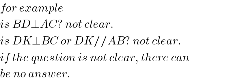 for example  is BD⊥AC? not clear.  is DK⊥BC or DK//AB? not clear.  if the question is not clear, there can  be no answer.  