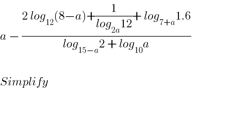 a − ((2 log_(12) (8−a)+(1/(log_(2a) 12))+ log_(7+a) 1.6)/(log_(15−a) 2 + log_(10) a))    Simplify  