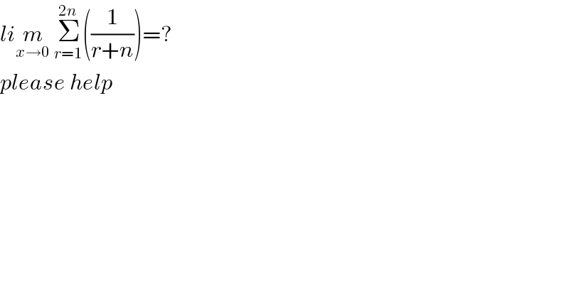 lim_(x→0)  Σ_(r=1) ^(2n) ((1/(r+n)))=?  please help  