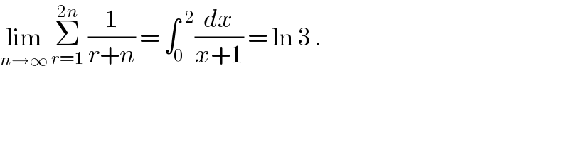 lim_(n→∞)  Σ_(r=1) ^(2n)  (1/(r+n)) = ∫_0 ^(  2) (dx/(x+1)) = ln 3 .  
