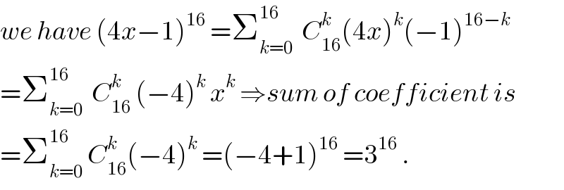 we have (4x−1)^(16)  =Σ_(k=0) ^(16)   C_(16) ^k (4x)^k (−1)^(16−k)   =Σ_(k=0) ^(16)   C_(16) ^k  (−4)^k  x^k  ⇒sum of coefficient is  =Σ_(k=0) ^(16)  C_(16) ^k (−4)^k  =(−4+1)^(16)  =3^(16)  .  