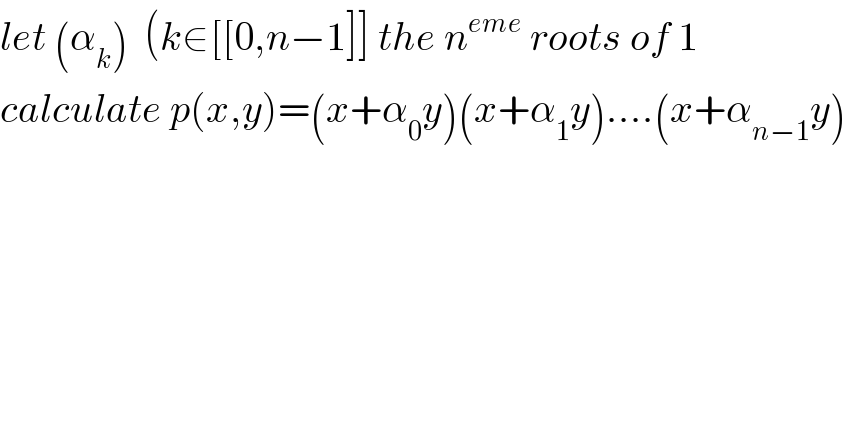 let (α_k )  (k∈[[0,n−1]] the n^(eme)  roots of 1  calculate p(x,y)=(x+α_0 y)(x+α_1 y)....(x+α_(n−1) y)  