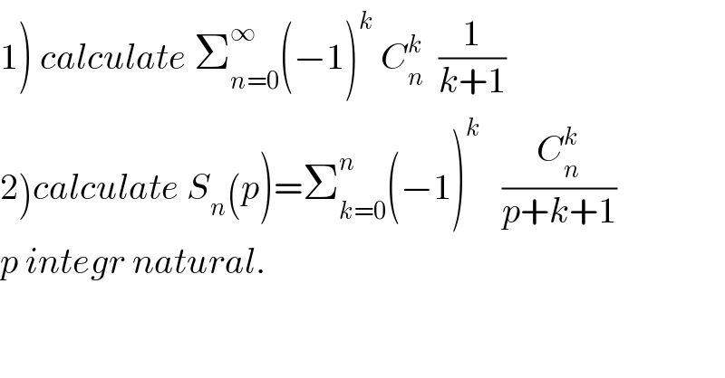 1) calculate Σ_(n=0) ^∞ (−1)^k  C_n ^k   (1/(k+1))  2)calculate S_n (p)=Σ_(k=0) ^n (−1)^k    (C_n ^k /(p+k+1))  p integr natural.  