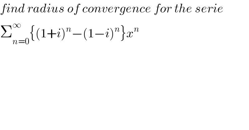 find radius of convergence for the serie  Σ_(n=0) ^∞ {(1+i)^n −(1−i)^n }x^n   