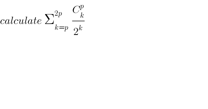 calculate Σ_(k=p) ^(2p)   (C_k ^p /2^k )  