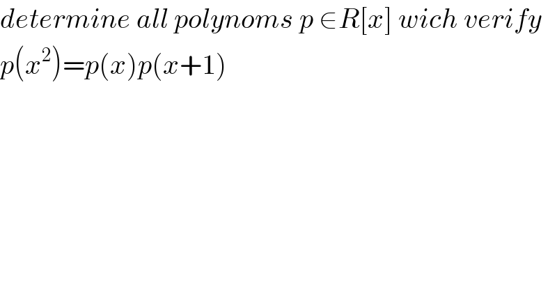 determine all polynoms p ∈R[x] wich verify  p(x^2 )=p(x)p(x+1)  