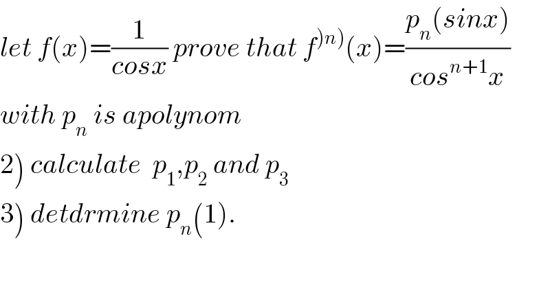 let f(x)=(1/(cosx)) prove that f^()n)) (x)=((p_n (sinx))/(cos^(n+1) x))  with p_n  is apolynom  2) calculate  p_1 ,p_2  and p_3   3) detdrmine p_n (1).  