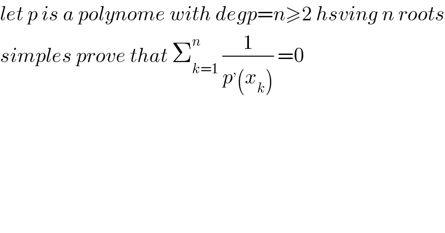 let p is a polynome with degp=n≥2 hsving n roots  simples prove that Σ_(k=1) ^n  (1/(p^, (x_k ))) =0  
