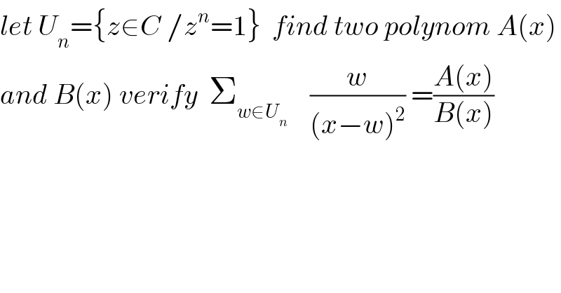 let U_n ={z∈C /z^n =1}  find two polynom A(x)  and B(x) verify  Σ_(w∈U_n )     (w/((x−w)^2 )) =((A(x))/(B(x)))  