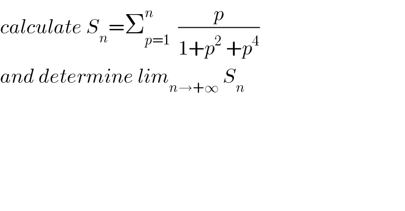 calculate S_n =Σ_(p=1) ^n   (p/(1+p^2  +p^4 ))  and determine lim_(n→+∞)  S_n   