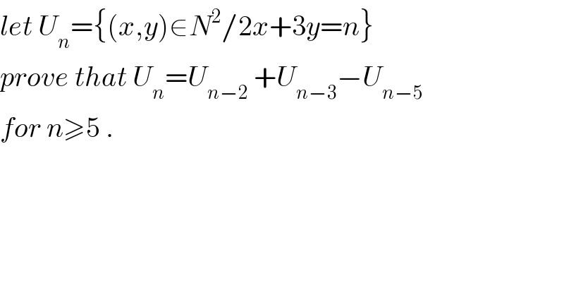 let U_n ={(x,y)∈N^2 /2x+3y=n}  prove that U_n =U_(n−2)  +U_(n−3) −U_(n−5)   for n≥5 .  