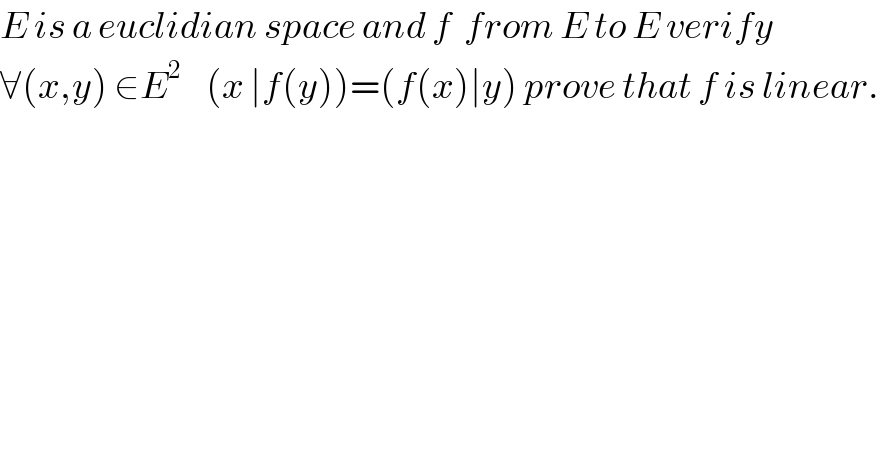 E is a euclidian space and f  from E to E verify  ∀(x,y) ∈E^2     (x ∣f(y))=(f(x)∣y) prove that f is linear.  