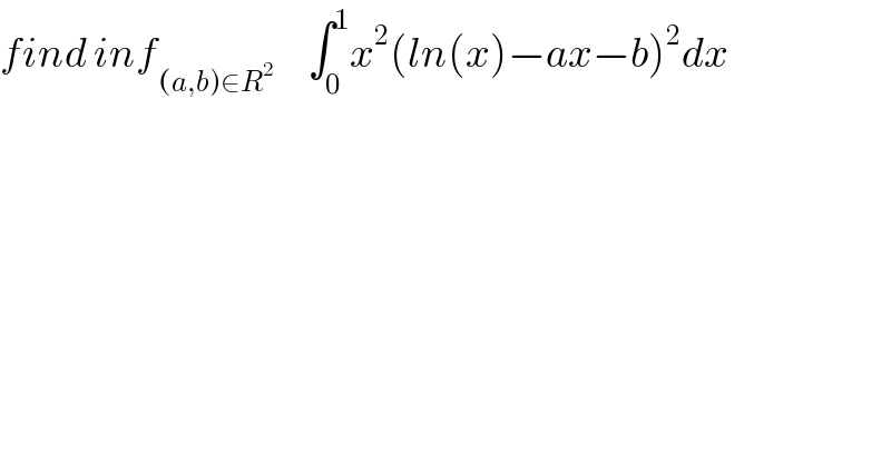 find inf_((a,b)∈R^2 )      ∫_0 ^1 x^2 (ln(x)−ax−b)^2 dx  