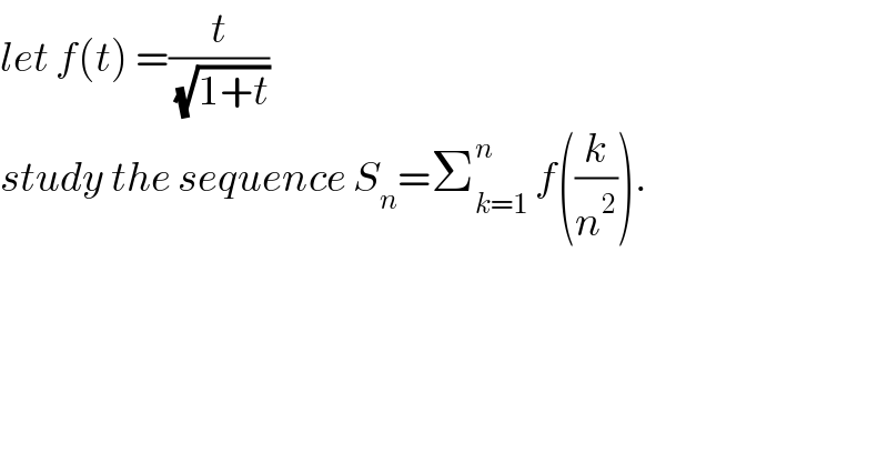 let f(t) =(t/(√(1+t)))  study the sequence S_n =Σ_(k=1) ^n  f((k/n^2 )).  