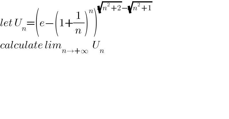 let U_n =(e−(1+(1/n))^n )^((√(n^2  +2))−(√(n^2  +1)))   calculate lim_(n→+∞)   U_n   