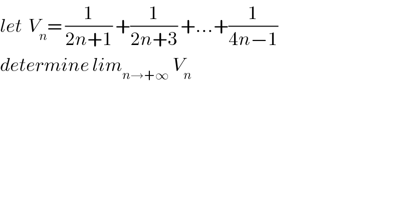 let  V_n = (1/(2n+1)) +(1/(2n+3)) +...+(1/(4n−1))  determine lim_(n→+∞)  V_n   