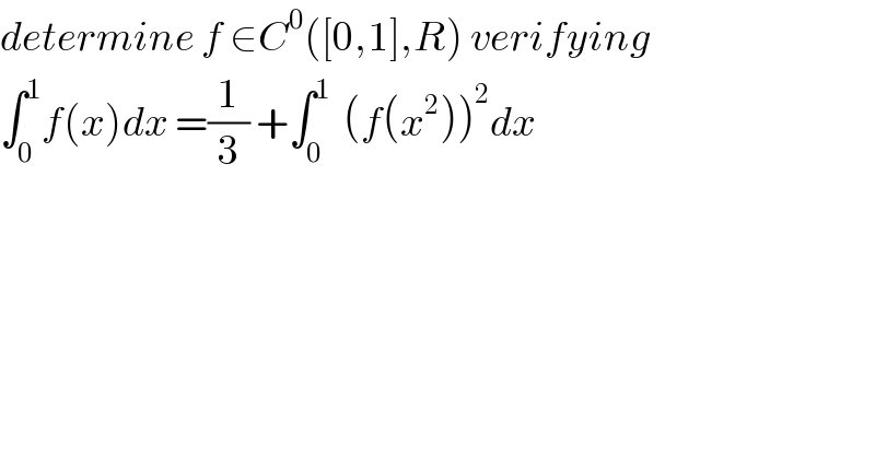 determine f ∈C^0 ([0,1],R) verifying  ∫_0 ^1 f(x)dx =(1/3) +∫_0 ^1   (f(x^2 ))^2 dx  
