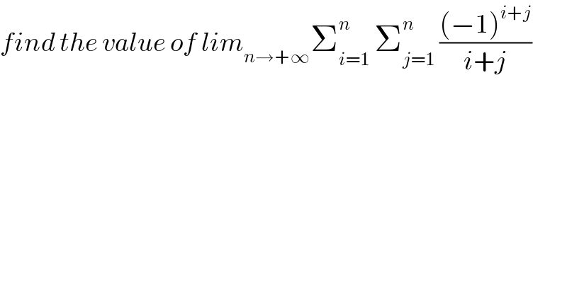 find the value of lim_(n→+∞) Σ_(i=1) ^n  Σ_(j=1) ^n  (((−1)^(i+j) )/(i+j))  