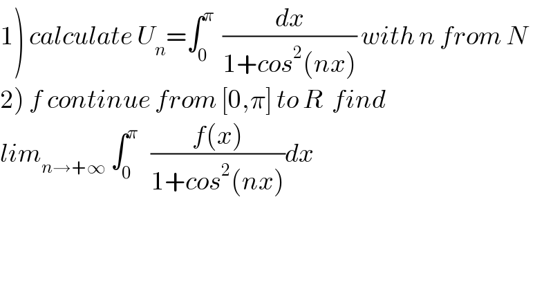 1) calculate U_n =∫_0 ^π   (dx/(1+cos^2 (nx))) with n from N  2) f continue from [0,π] to R  find  lim_(n→+∞)  ∫_0 ^π    ((f(x))/(1+cos^2 (nx)))dx  