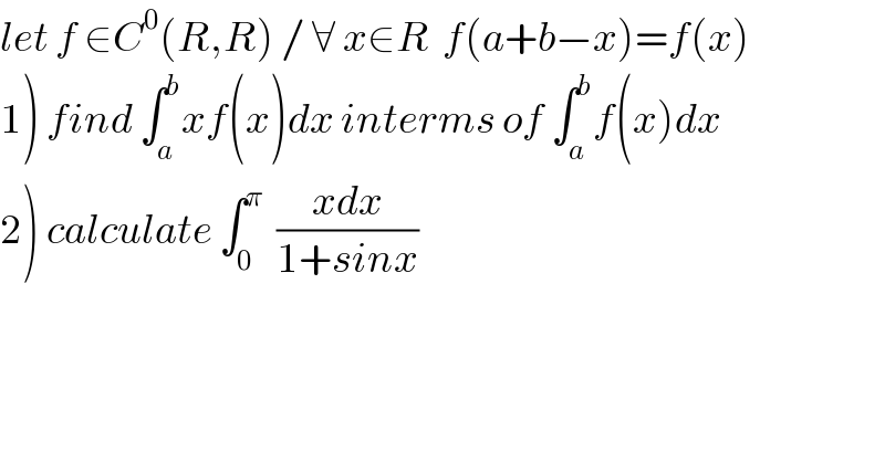 let f ∈C^0 (R,R) / ∀ x∈R  f(a+b−x)=f(x)  1) find ∫_a ^b xf(x)dx interms of ∫_a ^b f(x)dx  2) calculate ∫_0 ^π   ((xdx)/(1+sinx))  