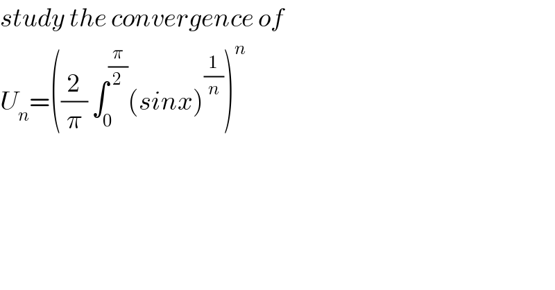 study the convergence of   U_n =((2/π) ∫_0 ^(π/2) (sinx)^(1/n) )^n   