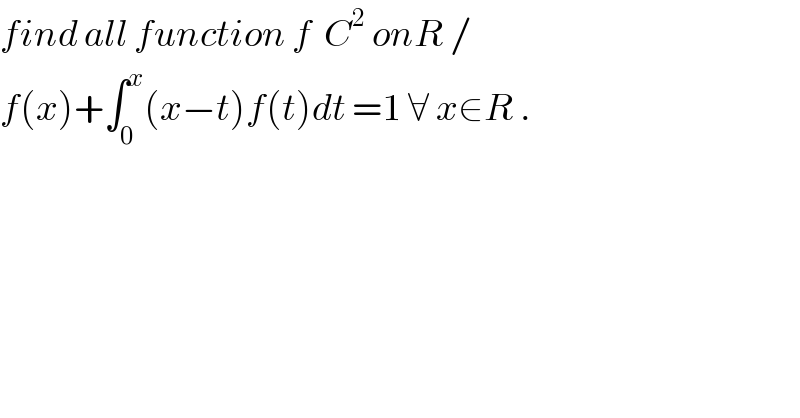 find all function f  C^2  onR /  f(x)+∫_0 ^x (x−t)f(t)dt =1 ∀ x∈R .  