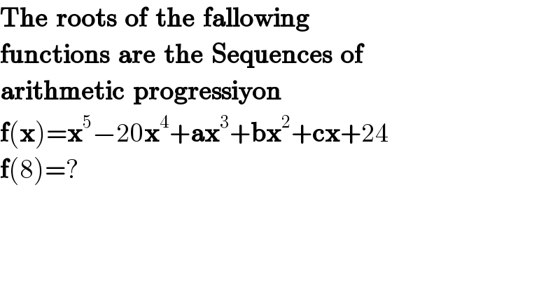 The  roots  of  the  fallowing  functions  are  the  Sequences  of  arithmetic  progressiyon  f(x)=x^5 −20x^4 +ax^3 +bx^2 +cx+24  f(8)=?  