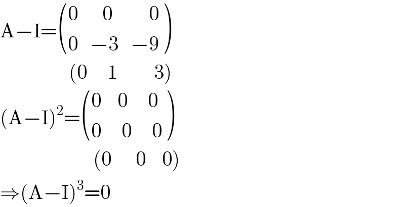 A−I= (((0      0         0)),((0   −3   −9)) )                   (0     1         3)  (A−I)^2 = (((0    0     0)),((0     0     0)) )                         (0      0    0)  ⇒(A−I)^3 =0  