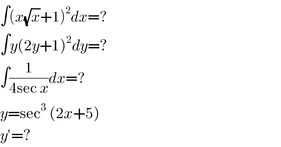 ∫(x(√x)+1)^2 dx=?  ∫y(2y+1)^2 dy=?  ∫(1/(4sec x))dx=?  y=sec^3  (2x+5)  y′=?  