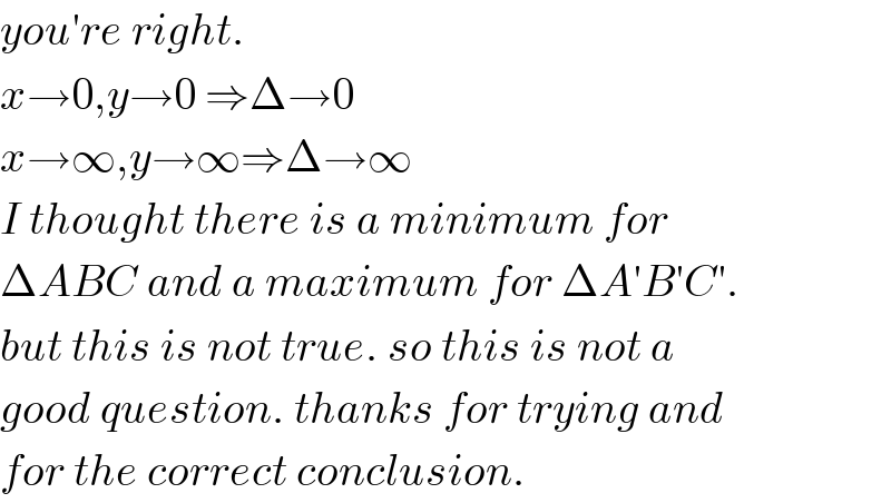 you′re right.  x→0,y→0 ⇒Δ→0  x→∞,y→∞⇒Δ→∞  I thought there is a minimum for  ΔABC and a maximum for ΔA′B′C′.  but this is not true. so this is not a  good question. thanks for trying and  for the correct conclusion.  