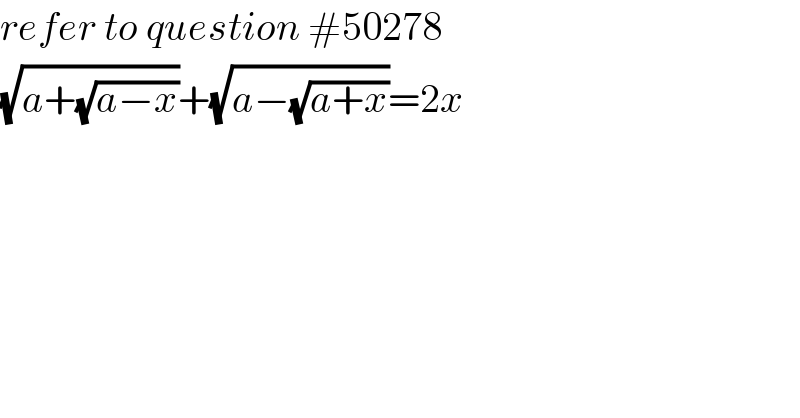 refer to question #50278  (√(a+(√(a−x))))+(√(a−(√(a+x))))=2x  