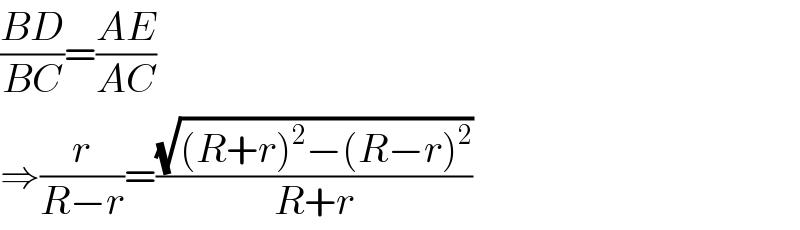 ((BD)/(BC))=((AE)/(AC))  ⇒(r/(R−r))=((√((R+r)^2 −(R−r)^2 ))/(R+r))  