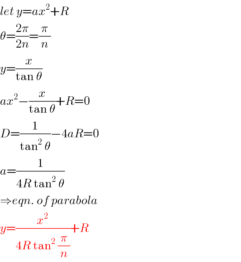 let y=ax^2 +R  θ=((2π)/(2n))=(π/n)  y=(x/(tan θ))  ax^2 −(x/(tan θ))+R=0  D=(1/(tan^2  θ))−4aR=0  a=(1/(4R tan^2  θ))  ⇒eqn. of parabola  y=(x^2 /(4R tan^2  (π/n)))+R  