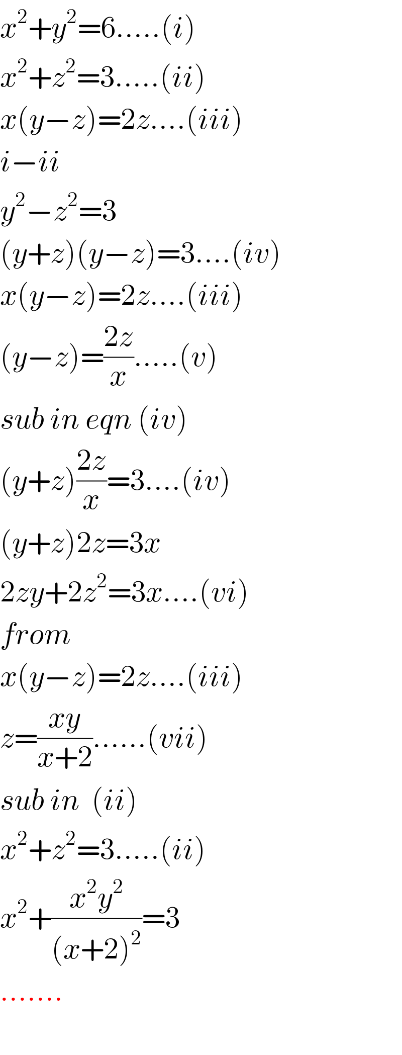 x^2 +y^2 =6.....(i)  x^2 +z^2 =3.....(ii)  x(y−z)=2z....(iii)  i−ii  y^2 −z^2 =3  (y+z)(y−z)=3....(iv)  x(y−z)=2z....(iii)  (y−z)=((2z)/x).....(v)  sub in eqn (iv)  (y+z)((2z)/x)=3....(iv)  (y+z)2z=3x  2zy+2z^2 =3x....(vi)  from  x(y−z)=2z....(iii)  z=((xy)/(x+2))......(vii)  sub in  (ii)  x^2 +z^2 =3.....(ii)  x^2 +((x^2 y^2 )/((x+2)^2 ))=3  .......    