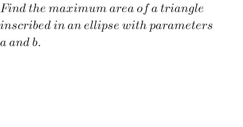 Find the maximum area of a triangle  inscribed in an ellipse with parameters  a and b.  
