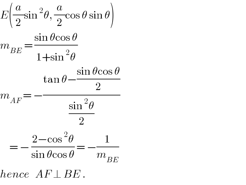 E((a/2)sin^2 θ, (a/2)cos θ sin θ)  m_(BE)  = ((sin θcos θ)/(1+sin^2 θ))  m_(AF)  = −((tan θ−((sin θcos θ)/2))/((sin^2 θ)/2))       = − ((2−cos^2 θ)/(sin θcos θ)) = −(1/m_(BE) )  hence   AF ⊥ BE .  