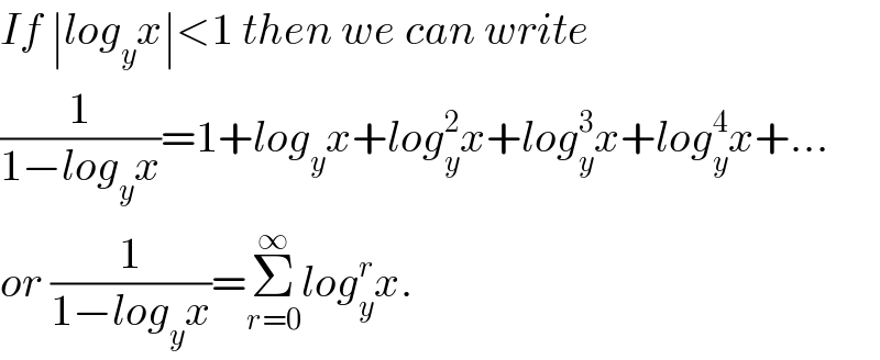 If ∣log_y x∣<1 then we can write  (1/(1−log_y x))=1+log_y x+log_y ^2 x+log_y ^3 x+log_y ^4 x+...  or (1/(1−log_y x))=Σ_(r=0) ^∞ log_y ^r x.  