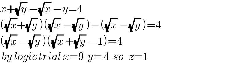 x+(√y) −(√x) −y=4  ((√x)+(√y) )((√x) −(√y) )−((√x) −(√y) )=4  ((√x) −(√y) )((√x) +(√y) −1)=4   by logic trial x=9  y= 4  so   z=1    
