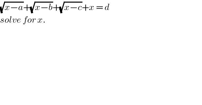 (√(x−a))+(√(x−b))+(√(x−c))+x = d  solve for x.  