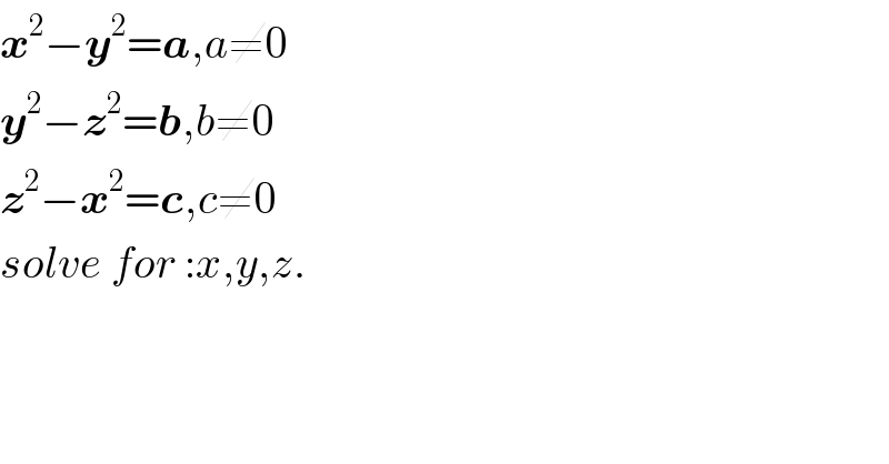 x^2 −y^2 =a,a≠0  y^2 −z^2 =b,b≠0  z^2 −x^2 =c,c≠0  solve for :x,y,z.    