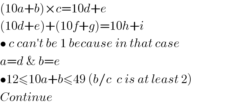(10a+b)×c=10d+e  (10d+e)+(10f+g)=10h+i  • c can′t be 1 because in that case  a=d & b=e  •12≤10a+b≤49 (b/c  c is at least 2)  Continue  