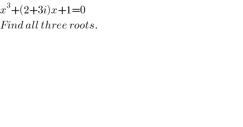 x^3 +(2+3i)x+1=0  Find all three roots.  