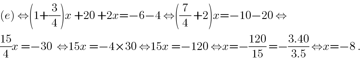 (e) ⇔(1+(3/4))x +20 +2x=−6−4 ⇔((7/4) +2)x=−10−20 ⇔  ((15)/4)x =−30  ⇔15x =−4×30 ⇔15x =−120 ⇔x=−((120)/(15)) =−((3.40)/(3.5)) ⇔x=−8 .  