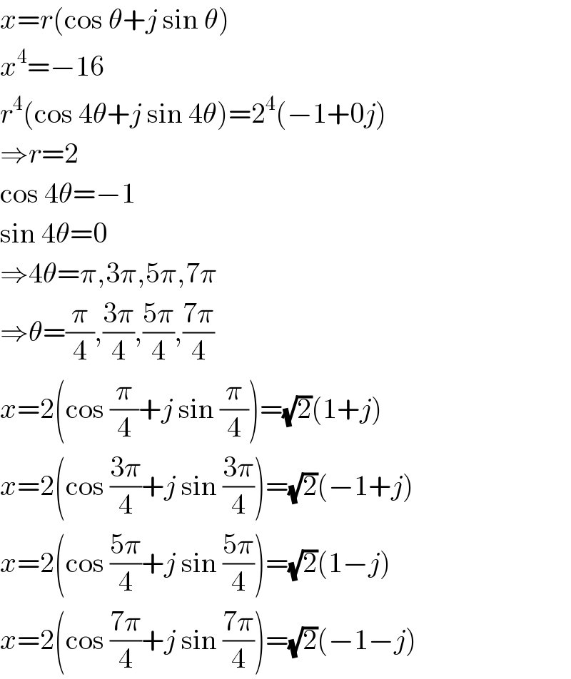 x=r(cos θ+j sin θ)  x^4 =−16  r^4 (cos 4θ+j sin 4θ)=2^4 (−1+0j)  ⇒r=2  cos 4θ=−1  sin 4θ=0  ⇒4θ=π,3π,5π,7π  ⇒θ=(π/4),((3π)/4),((5π)/4),((7π)/4)  x=2(cos (π/4)+j sin (π/4))=(√2)(1+j)  x=2(cos ((3π)/4)+j sin ((3π)/4))=(√2)(−1+j)  x=2(cos ((5π)/4)+j sin ((5π)/4))=(√2)(1−j)  x=2(cos ((7π)/4)+j sin ((7π)/4))=(√2)(−1−j)  