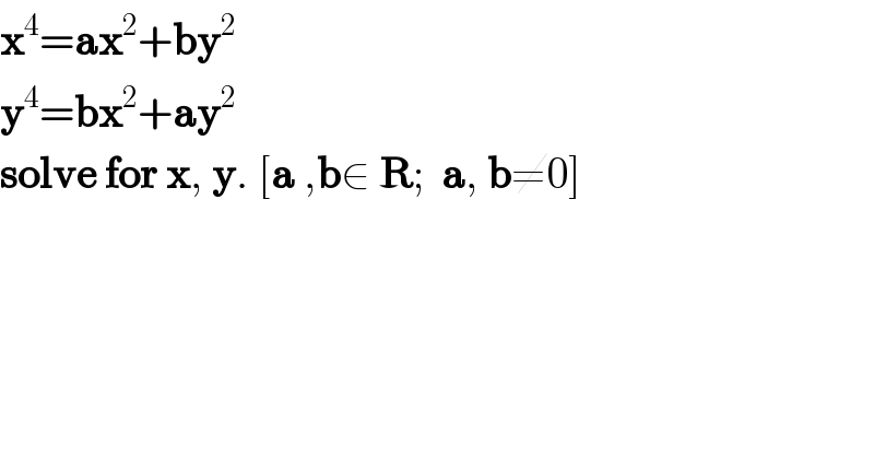 x^4 =ax^2 +by^2   y^4 =bx^2 +ay^2   solve for x, y. [a ,b∈ R;  a, b≠0]  