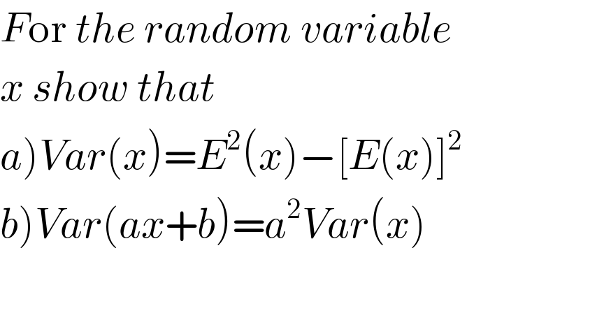 For the random variable  x show that  a)Var(x)=E^2 (x)−[E(x)]^2   b)Var(ax+b)=a^2 Var(x)    