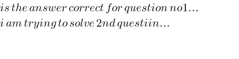 is the answer correct for question no1...  i am trying to solve 2nd questiin...  