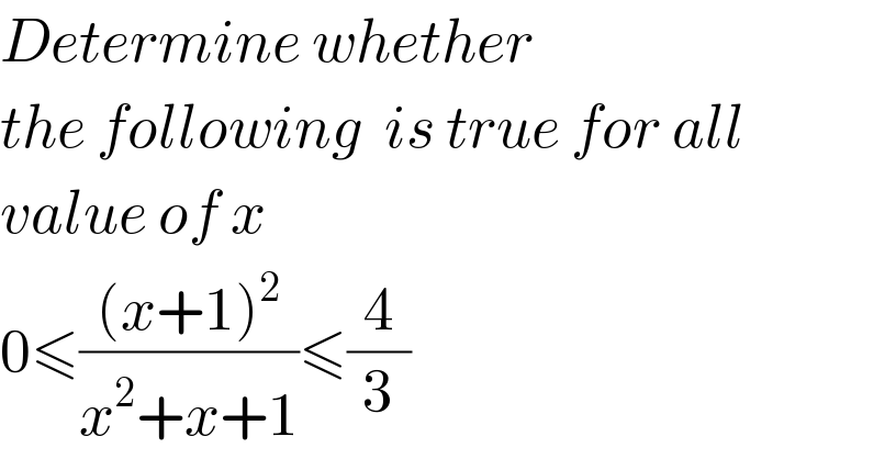 Determine whether  the following  is true for all  value of x  0≤(((x+1)^2 )/(x^2 +x+1))≤(4/3)  