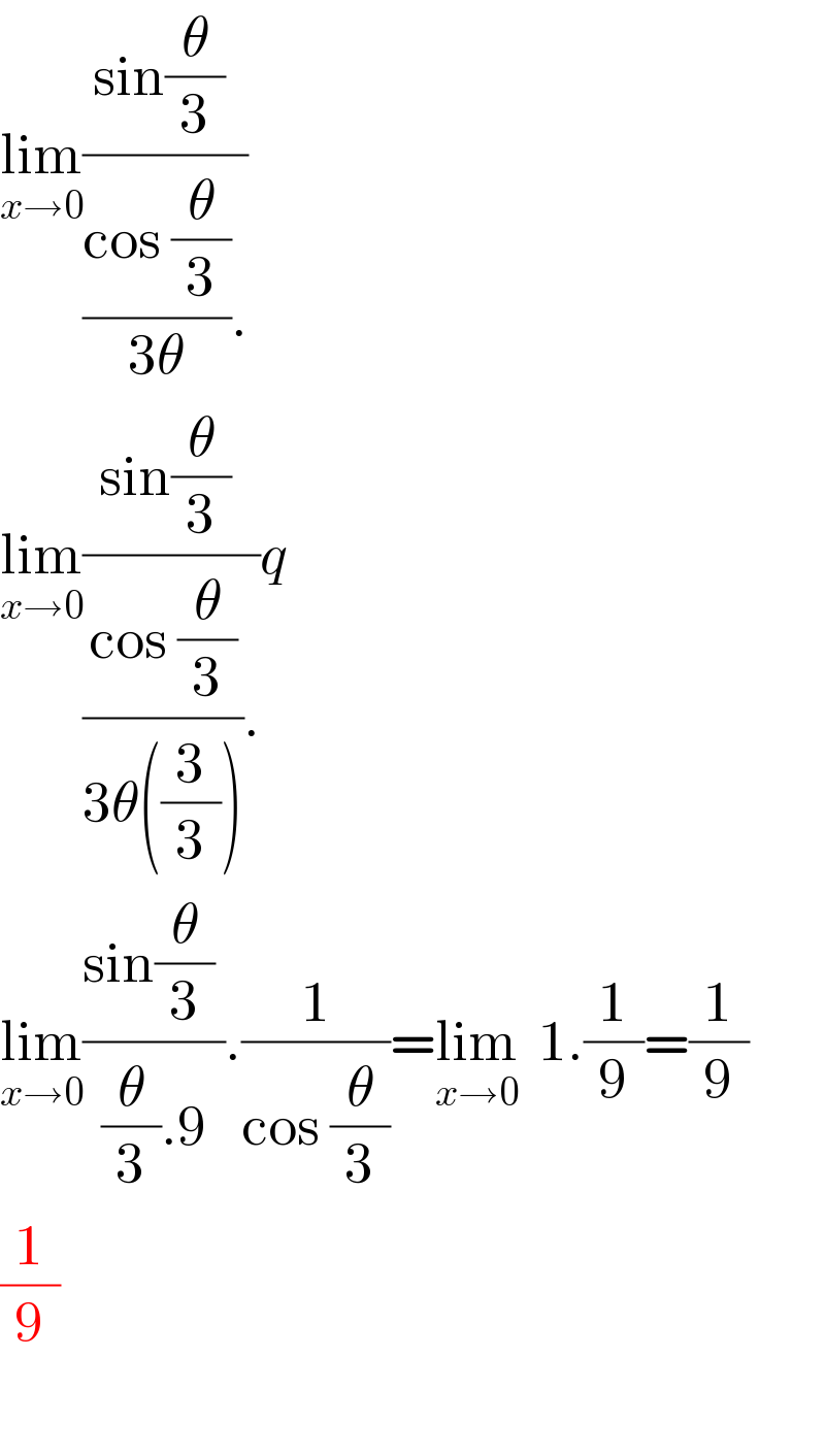 lim_(x→0) ((sin(θ/3) )/(((cos (θ/3))/(3θ)).))  lim_(x→0) ((sin(θ/3) )/(((cos (θ/3))/(3θ((3/3)))).))q  lim_(x→0) ((sin(θ/3) )/((θ/3).9)).(1/(cos (θ/3)))=lim_(x→0)   1.(1/9)=(1/9)  (1/9)    