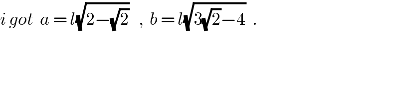 i got  a = l(√(2−(√2)))   ,  b = l(√(3(√2)−4))  .  